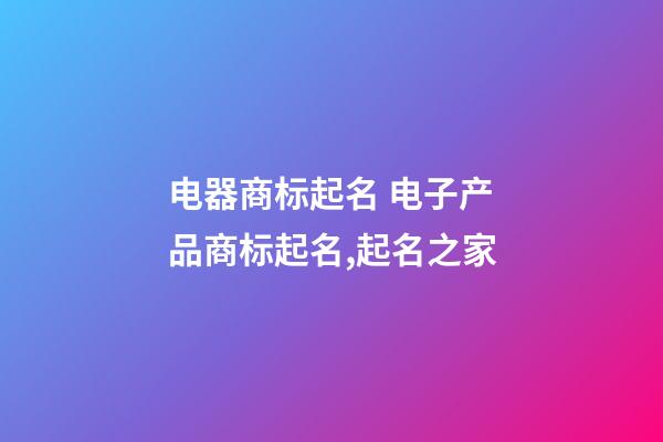 电器商标起名 电子产品商标起名,起名之家-第1张-商标起名-玄机派